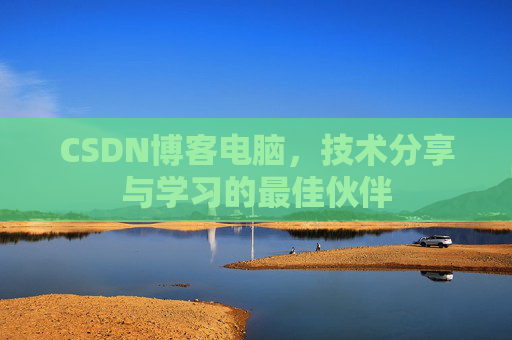 CSDN博客电脑，技术分享与学习的最佳伙伴