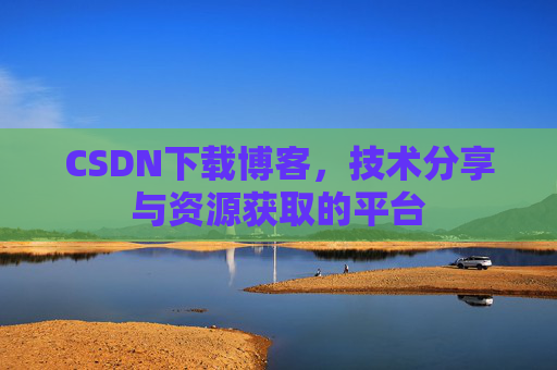 CSDN下载博客，技术分享与资源获取的平台
