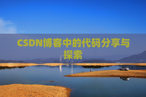CSDN博客中的代码分享与探索 CSDN博客中的代码分享与探索